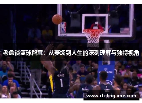 老詹谈篮球智慧：从赛场到人生的深刻理解与独特视角
