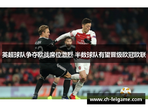 英超球队争夺欧战席位激烈 半数球队有望晋级欧冠欧联