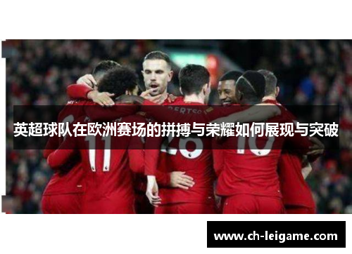 英超球队在欧洲赛场的拼搏与荣耀如何展现与突破