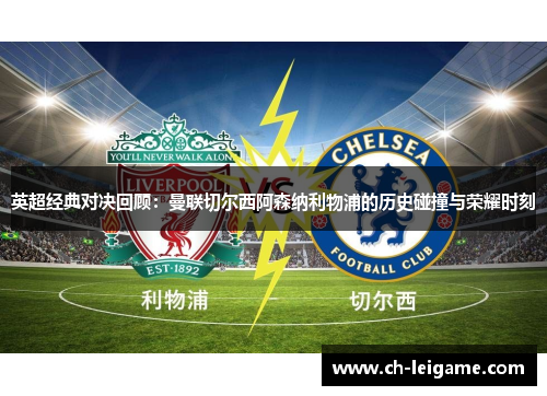 英超经典对决回顾：曼联切尔西阿森纳利物浦的历史碰撞与荣耀时刻