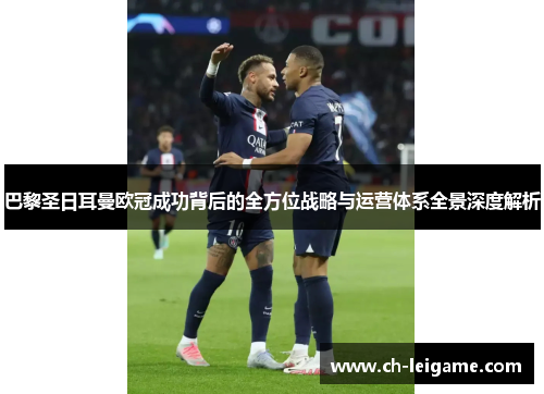 巴黎圣日耳曼欧冠成功背后的全方位战略与运营体系全景深度解析