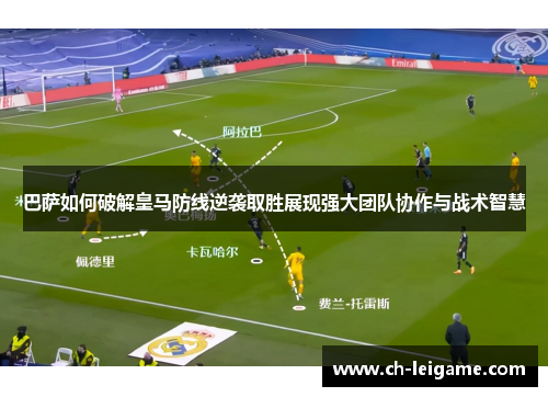 巴萨如何破解皇马防线逆袭取胜展现强大团队协作与战术智慧