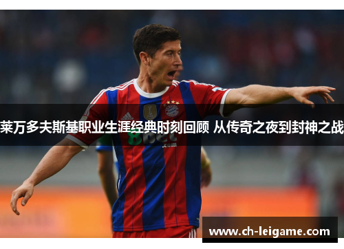 莱万多夫斯基职业生涯经典时刻回顾 从传奇之夜到封神之战