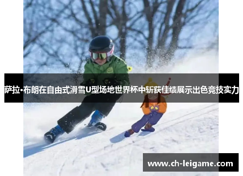 萨拉·布朗在自由式滑雪U型场地世界杯中斩获佳绩展示出色竞技实力