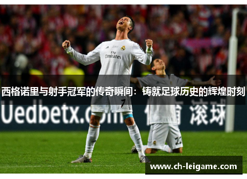 西格诺里与射手冠军的传奇瞬间：铸就足球历史的辉煌时刻