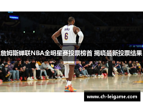 詹姆斯蝉联NBA全明星赛投票榜首 揭晓最新投票结果