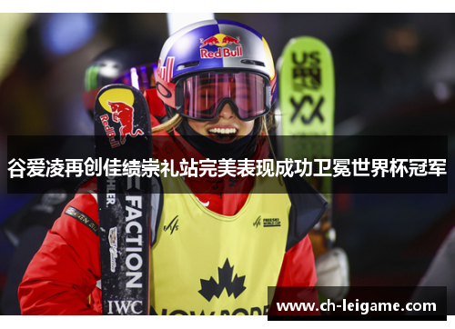 谷爱凌再创佳绩崇礼站完美表现成功卫冕世界杯冠军