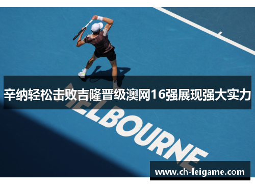 辛纳轻松击败吉隆晋级澳网16强展现强大实力 辛纳轻松击败吉隆晋级澳网16强展现强大实力