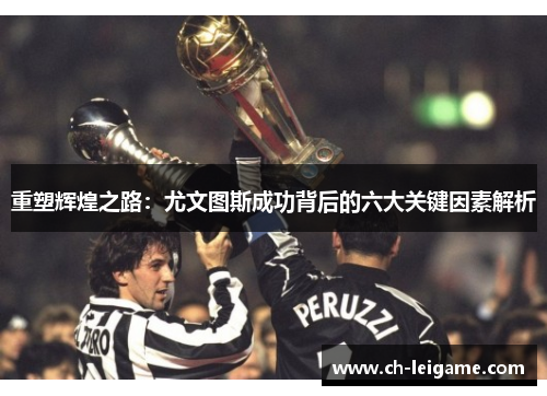 重塑辉煌之路:尤文图斯成功背后的六大关键因素解析 重塑辉煌之路:尤文图斯成功背后的六大关键因素解析