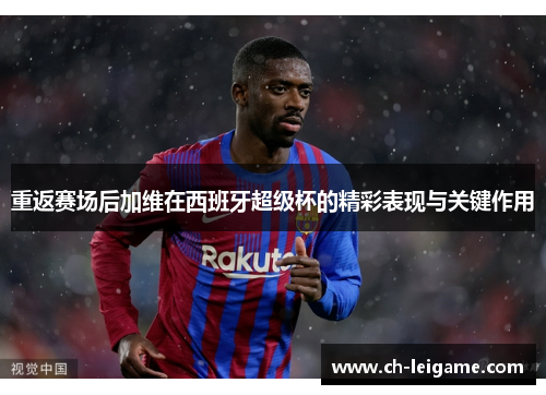 重返赛场后加维在西班牙超级杯的精彩表现与关键作用 重返赛场后加维在西班牙超级杯的精彩表现与关键作用