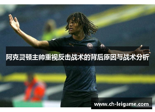 阿克灵顿主帅重视反击战术的背后原因与战术分析 阿克灵顿主帅重视反击战术的背后原因与战术分析