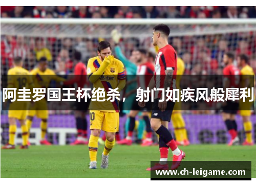 阿圭罗国王杯绝杀,射门如疾风般犀利 阿圭罗国王杯绝杀,射门如疾风般犀利