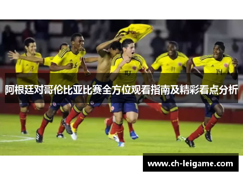 阿根廷对哥伦比亚比赛全方位观看指南及精彩看点分析 阿根廷对哥伦比亚比赛全方位观看指南及精彩看点分析