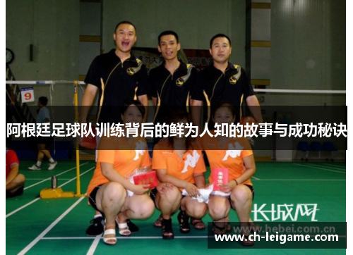 阿根廷足球队训练背后的鲜为人知的故事与成功秘诀 阿根廷足球队训练背后的鲜为人知的故事与成功秘诀