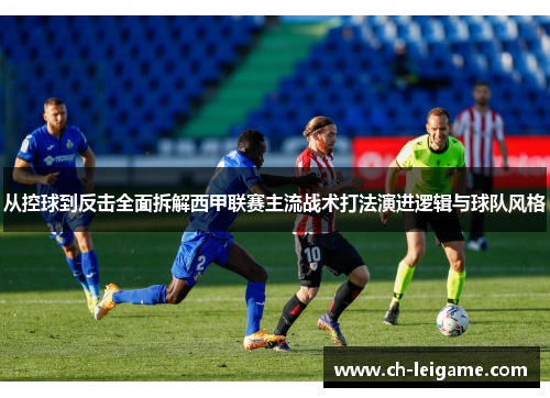 从控球到反击全面拆解西甲联赛主流战术打法演进逻辑与球队风格 从控球到反击全面拆解西甲联赛主流战术打法演进逻辑与球队风格