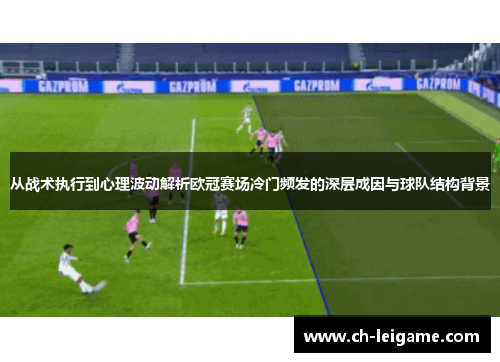 从战术执行到心理波动解析欧冠赛场冷门频发的深层成因与球队结构背景