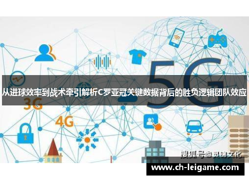 从进球效率到战术牵引解析C罗亚冠关键数据背后的胜负逻辑团队效应 从进球效率到战术牵引解析C罗亚冠关键数据背后的胜负逻辑团队效应