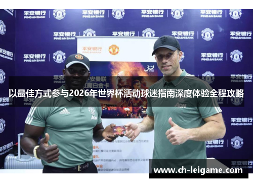 以最佳方式参与2026年世界杯活动球迷指南深度体验全程攻略 以最佳方式参与2026年世界杯活动球迷指南深度体验全程攻略