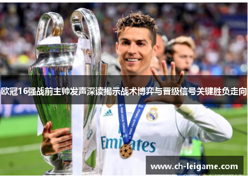 欧冠16强战前主帅发声深读揭示战术博弈与晋级信号关键胜负走向 欧冠16强战前主帅发声深读揭示战术博弈与晋级信号关键胜负走向
