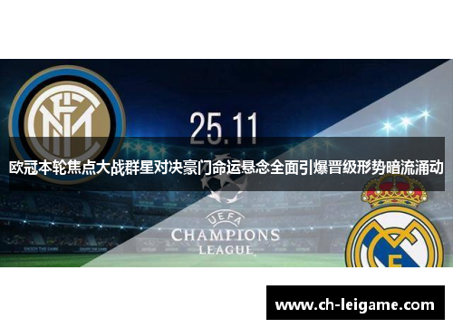 欧冠本轮焦点大战群星对决豪门命运悬念全面引爆晋级形势暗流涌动 欧冠本轮焦点大战群星对决豪门命运悬念全面引爆晋级形势暗流涌动