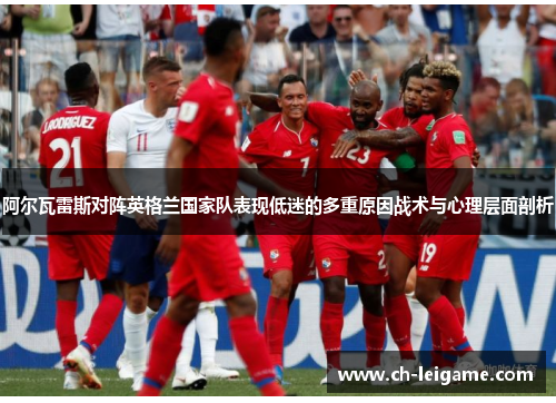阿尔瓦雷斯对阵英格兰国家队表现低迷的多重原因战术与心理层面剖析 阿尔瓦雷斯对阵英格兰国家队表现低迷的多重原因战术与心理层面剖析