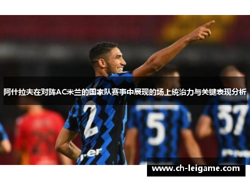 阿什拉夫在对阵AC米兰的国家队赛事中展现的场上统治力与关键表现分析 阿什拉夫在对阵AC米兰的国家队赛事中展现的场上统治力与关键表现分析