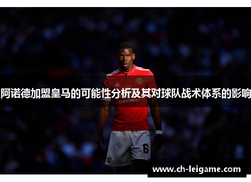 阿诺德加盟皇马的可能性分析及其对球队战术体系的影响