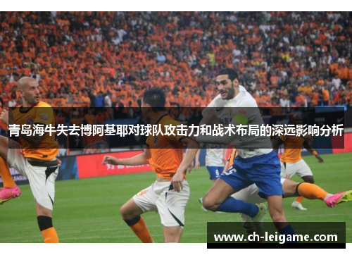 青岛海牛失去博阿基耶对球队攻击力和战术布局的深远影响分析