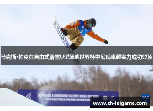 马克斯·帕克在自由式滑雪U型场地世界杯中展现卓越实力成功登顶 马克斯·帕克在自由式滑雪U型场地世界杯中展现卓越实力成功登顶