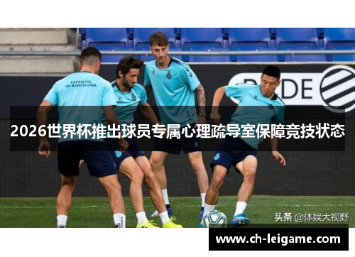 2026世界杯推出球员专属心理疏导室保障竞技状态