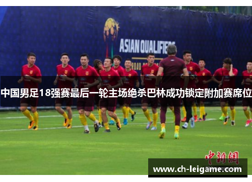 中国男足18强赛最后一轮主场绝杀巴林成功锁定附加赛席位 中国男足18强赛最后一轮主场绝杀巴林成功锁定附加赛席位