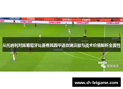 从托纳利对阵葡萄牙比赛看其西甲进攻端贡献与战术价值解析全面性
