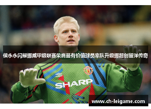 侯永永闪耀挪威甲级联赛荣膺最有价值球员率队升级挪超创留洋传奇