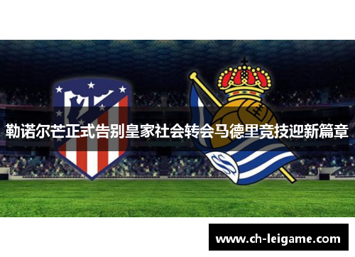勒诺尔芒正式告别皇家社会转会马德里竞技迎新篇章 勒诺尔芒正式告别皇家社会转会马德里竞技迎新篇章