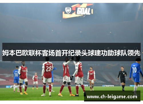 姆本巴欧联杯客场首开纪录头球建功助球队领先