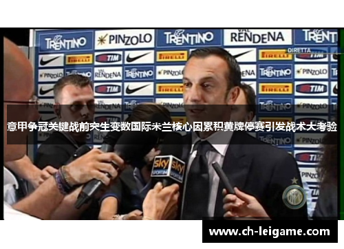 意甲争冠关键战前突生变数国际米兰核心因累积黄牌停赛引发战术大考验 意甲争冠关键战前突生变数国际米兰核心因累积黄牌停赛引发战术大考验