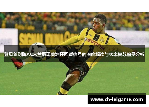 登贝莱对阵AC米兰展现美洲杯回暖信号的深度解读与状态复苏前景分析