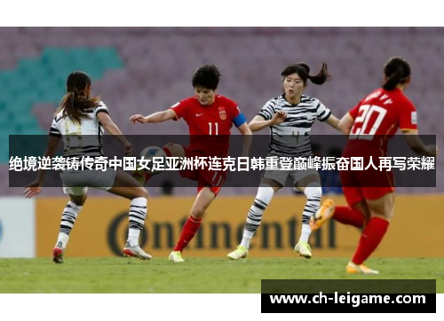 绝境逆袭铸传奇中国女足亚洲杯连克日韩重登巅峰振奋国人再写荣耀