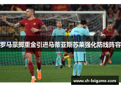 罗马豪掷重金引进马蒂亚斯苏莱强化防线阵容