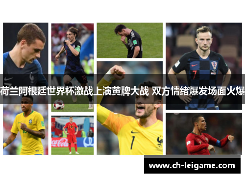 荷兰阿根廷世界杯激战上演黄牌大战 双方情绪爆发场面火爆