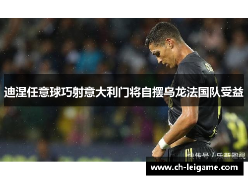 迪涅任意球巧射意大利门将自摆乌龙法国队受益