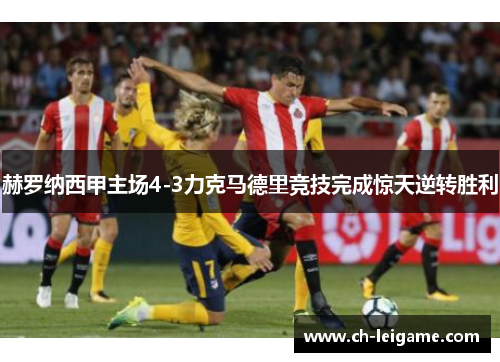 赫罗纳西甲主场4-3力克马德里竞技完成惊天逆转胜利
