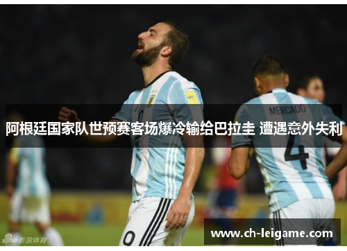 阿根廷国家队世预赛客场爆冷输给巴拉圭 遭遇意外失利