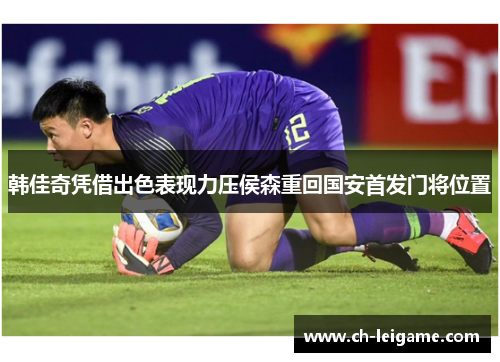 韩佳奇凭借出色表现力压侯森重回国安首发门将位置
