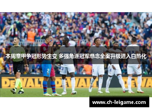 本周意甲争冠形势生变 多强角逐冠军悬念全面升级进入白热化