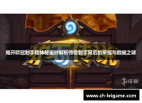 揭开欧冠射手榜神秘面纱解析传奇射手背后的荣耀与数据之谜 揭开欧冠射手榜神秘面纱解析传奇射手背后的荣耀与数据之谜