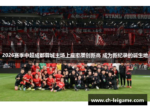 2026赛季中超成都蓉城主场上座率屡创新高 成为新纪录的诞生地