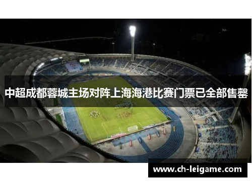 中超成都蓉城主场对阵上海海港比赛门票已全部售罄 中超成都蓉城主场对阵上海海港比赛门票已全部售罄