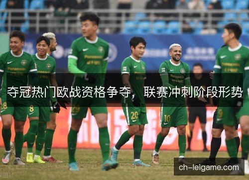 夺冠热门欧战资格争夺，联赛冲刺阶段形势