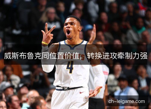 威斯布鲁克同位置价值，转换进攻牵制力强